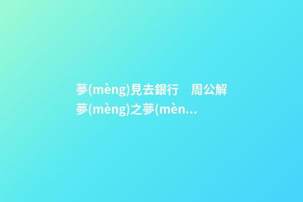 夢(mèng)見去銀行　周公解夢(mèng)之夢(mèng)到去銀行